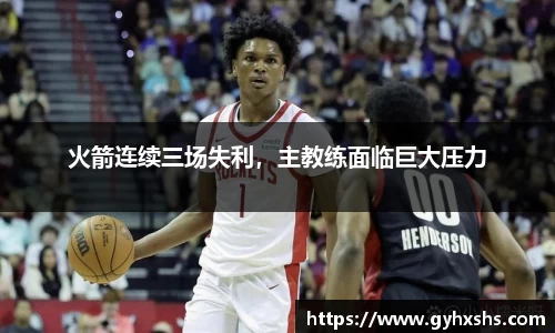 火箭连续三场失利，主教练面临巨大压力
