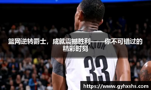 篮网逆转爵士，成就震撼胜利——你不可错过的精彩时刻